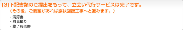[3]下記書類のご提出をもって、立会い代行サービスは完了です。（その後、ご要望があれば原状回復工事へと進みます。）