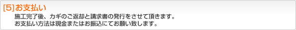 [5]お支払い 施工完了後、カギのご返却と請求書の発行をさせて頂きます。お支払い方法は現金またはお振込にてお願い致します。